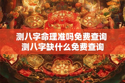 测八字命理准吗免费查询 测八字缺什么免费查询 测八字命理准吗免费查询 测八字缺什么免费查询