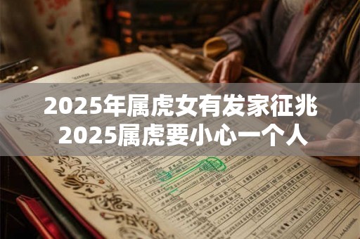 2025年属虎女有发家征兆 2025属虎要小心一个人