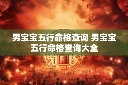 男宝宝五行命格查询 男宝宝五行命格查询大全