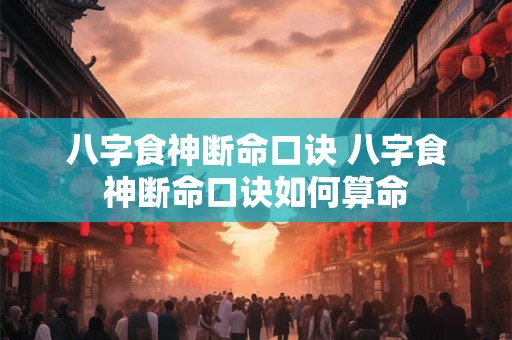 八字食神断命口诀 八字食神断命口诀如何算命 八字食神断命口诀 八字食神断命口诀如何算命
