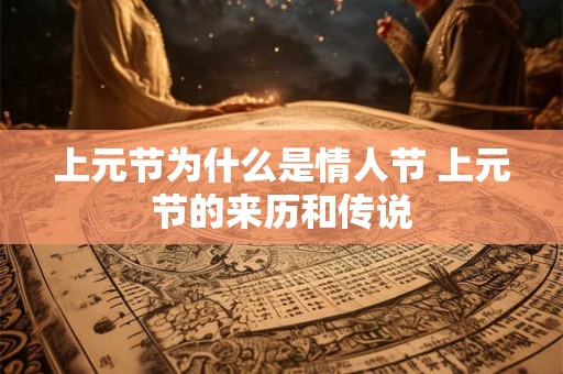 上元节为什么是情人节 上元节的来历和传说