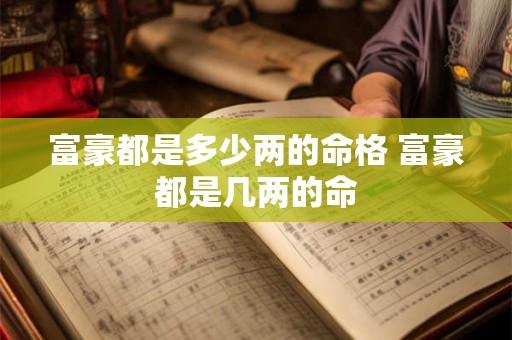 富豪都是多少两的命格 富豪都是几两的命 富豪都是多少两的命格 富豪都是几两的命
