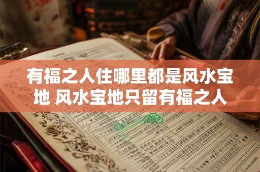 有福之人住哪里都是风水宝地 风水宝地只留有福之人 有福之人住哪里都是风水宝地 风水宝地只留有福之人
