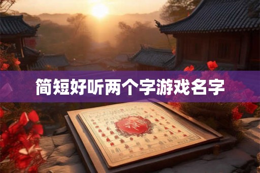 简短好听两个字游戏名字 简短好听两个字游戏名字