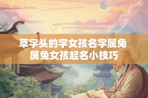 草字头的字女孩名字属兔 属兔女孩起名小技巧