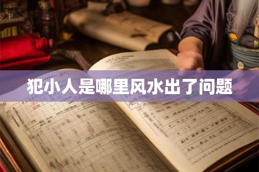 犯小人是哪里风水出了问题 犯小人是哪里风水出了问题