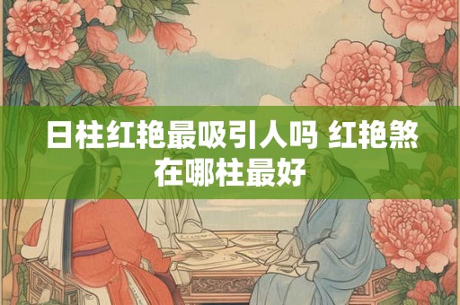 日柱红艳最吸引人吗 红艳煞在哪柱最好
