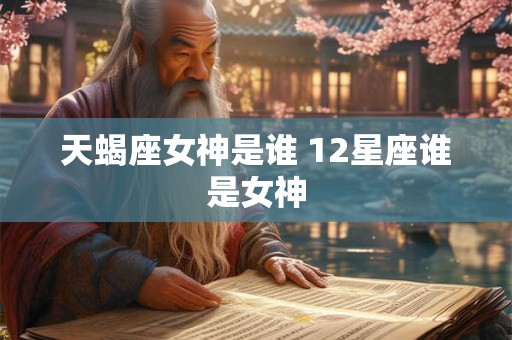 天蝎座女神是谁 12星座谁是女神