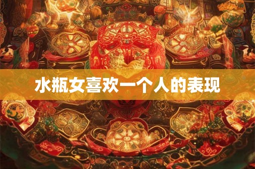 水瓶女喜欢一个人的表现