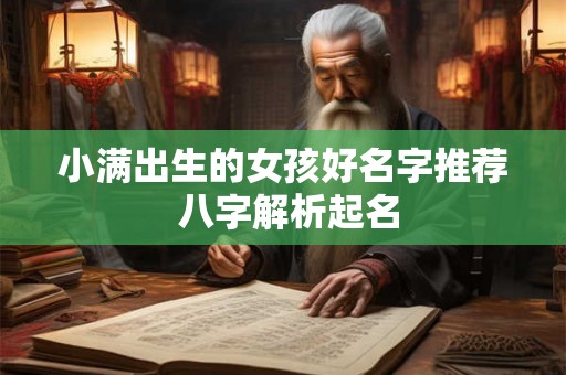 小满出生的女孩好名字推荐 八字解析起名 小满出生的女孩好名字推荐 八字解析起名