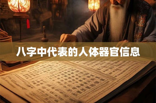 八字中代表的人体器官信息 八字中代表的人体器官信息
