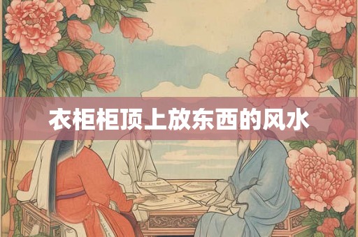 衣柜柜顶上放东西的风水