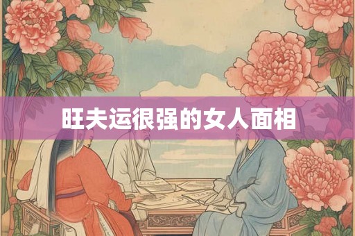 旺夫运很强的女人面相 旺夫运很强的女人面相