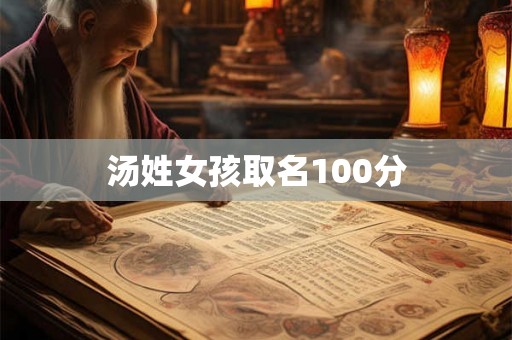 汤姓女孩取名100分 汤姓女孩取名100分