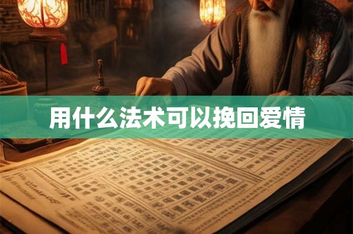 用什么法术可以挽回爱情 用什么法术可以挽回爱情
