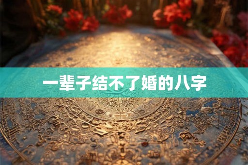 一辈子结不了婚的八字 一辈子结不了婚的八字