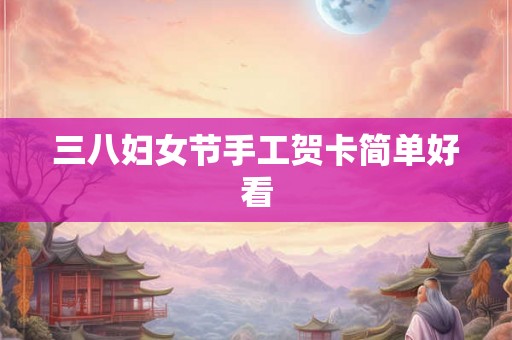 三八妇女节手工贺卡简单好看 三八妇女节手工贺卡简单好看
