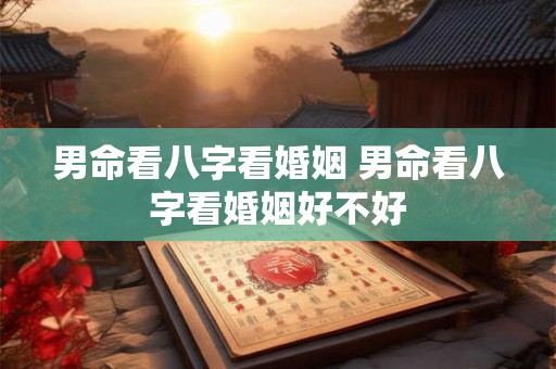 男命看八字看婚姻 男命看八字看婚姻好不好 男命看八字看婚姻 男命看八字看婚姻好不好