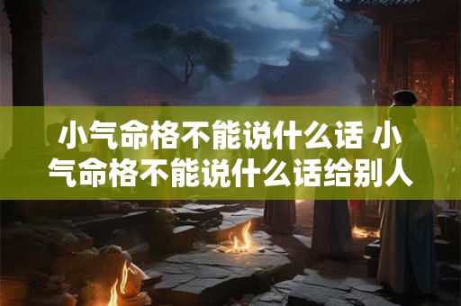 小气命格不能说什么话 小气命格不能说什么话给别人听 小气命格不能说什么话 小气命格不能说什么话给别人听