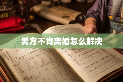 男方不肯离婚怎么解决