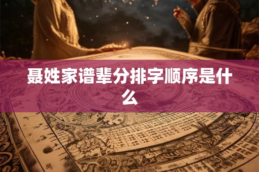 聂姓家谱辈分排字顺序是什么