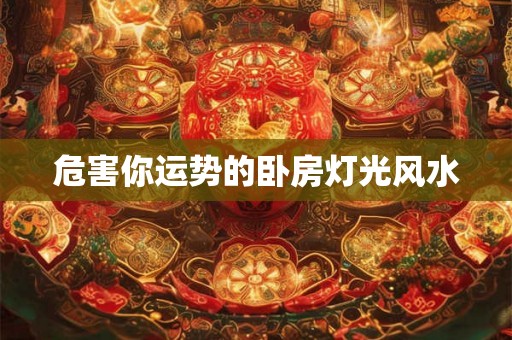 危害你运势的卧房灯光风水