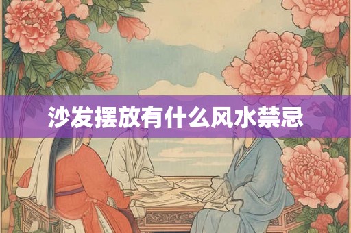 沙发摆放有什么风水禁忌 沙发摆放有什么风水禁忌
