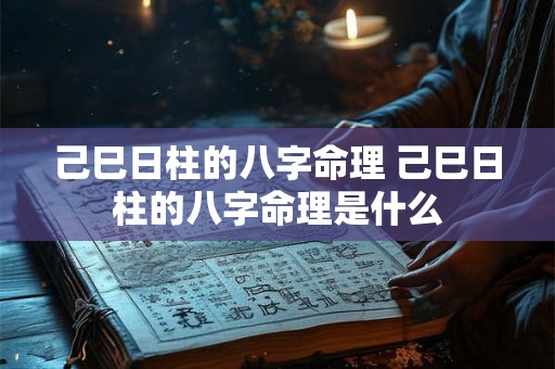 己巳日柱的八字命理 己巳日柱的八字命理是什么 己巳日柱的八字命理 己巳日柱的八字命理是什么