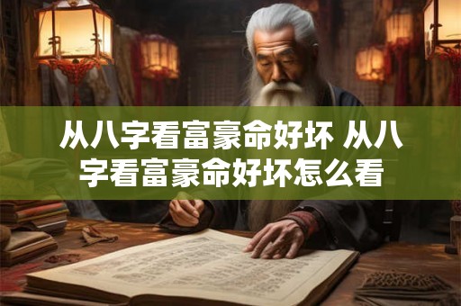 从八字看富豪命好坏 从八字看富豪命好坏怎么看 从八字看富豪命好坏 从八字看富豪命好坏怎么看