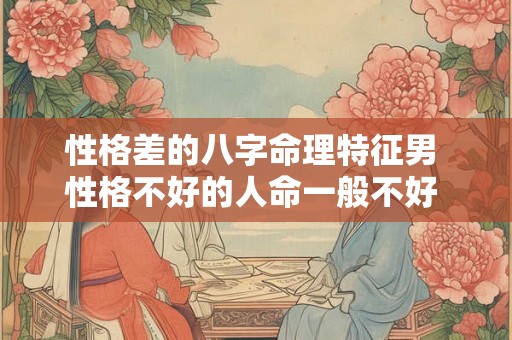 性格差的八字命理特征男 性格不好的人命一般不好 