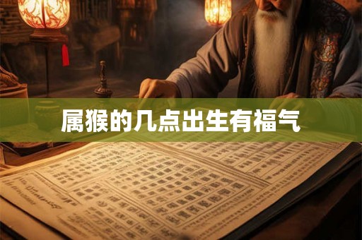 属猴的几点出生有福气