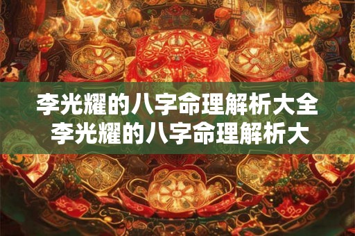 李光耀的八字命理解析大全 李光耀的八字命理解析大全图片 李光耀的八字命理解析大全 李光耀的八字命理解析大全图片