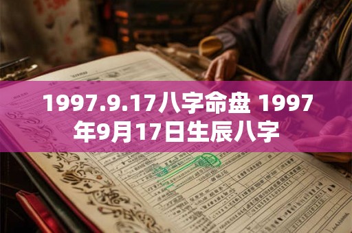 1997.9.17八字命盘 1997年9月17日生辰八字 1997.9.17八字命盘 1997年9月17日生辰八字