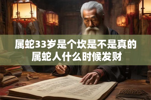 属蛇33岁是个坎是不是真的 属蛇人什么时候发财 属蛇33岁是个坎是不是真的 属蛇人什么时候发财