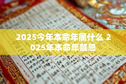 2025今年本命年属什么 2025年本命年禁忌 2025今年本命年属什么 2025年本命年禁忌