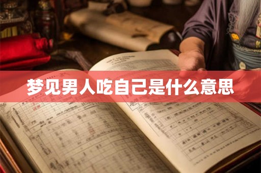 梦见男人吃自己是什么意思 梦见男人吃自己是什么意思