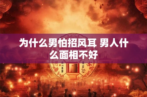 为什么男怕招风耳 男人什么面相不好 为什么男怕招风耳 男人什么面相不好