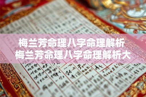 梅兰芳命理八字命理解析 梅兰芳命理八字命理解析大全 梅兰芳命理八字命理解析 梅兰芳命理八字命理解析大全