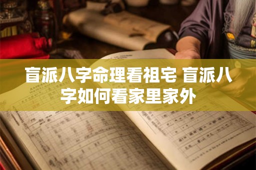 盲派八字命理看祖宅 盲派八字如何看家里家外 盲派八字命理看祖宅 盲派八字如何看家里家外