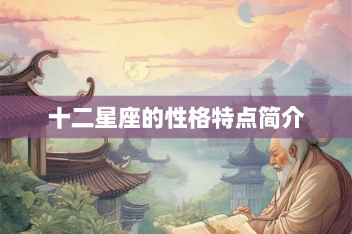 十二星座的性格特点简介 十二星座的性格特点简介