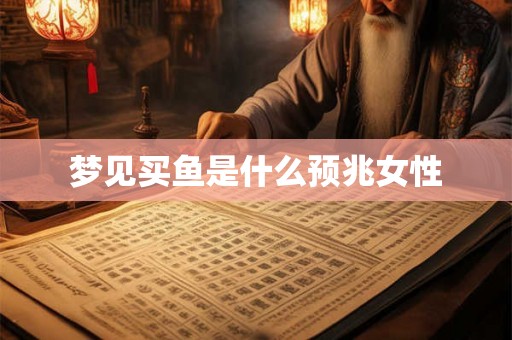梦见买鱼是什么预兆女性 梦见买鱼是什么预兆女性