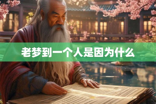 老梦到一个人是因为什么 老梦到一个人是因为什么