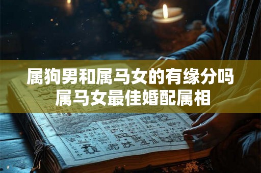 属狗男和属马女的有缘分吗 属马女最佳婚配属相 属狗男和属马女的有缘分吗 属马女最佳婚配属相