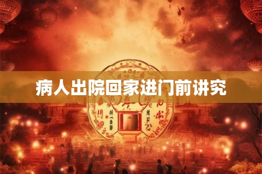 病人出院回家进门前讲究 病人出院回家进门前讲究