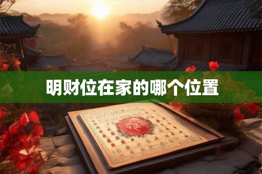 明财位在家的哪个位置 明财位在家的哪个位置