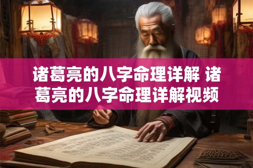 诸葛亮的八字命理详解 诸葛亮的八字命理详解视频 诸葛亮的八字命理详解 诸葛亮的八字命理详解视频
