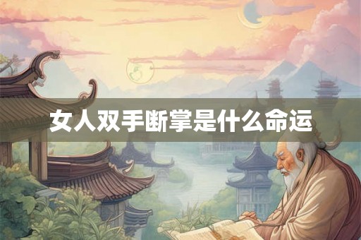 女人双手断掌是什么命运 女人双手断掌是什么命运