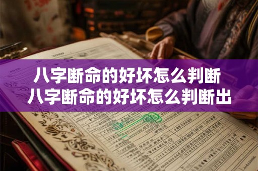 八字断命的好坏怎么判断 八字断命的好坏怎么判断出来 八字断命的好坏怎么判断 八字断命的好坏怎么判断出来