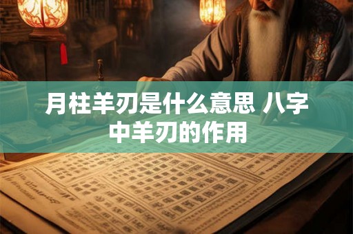 月柱羊刃是什么意思 八字中羊刃的作用 月柱羊刃是什么意思 八字中羊刃的作用