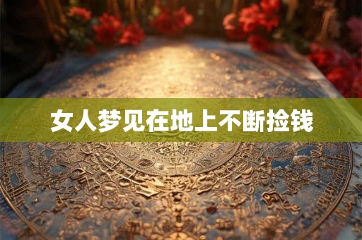女人梦见在地上不断捡钱 女人梦见在地上不断捡钱